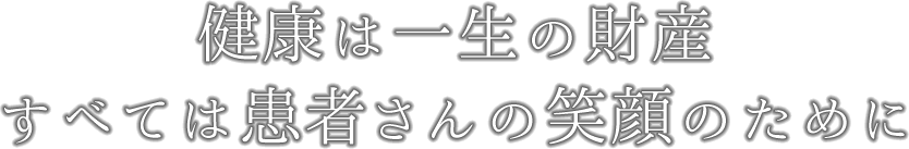 健康は一生の財産 すべては患者さんの笑顔のために